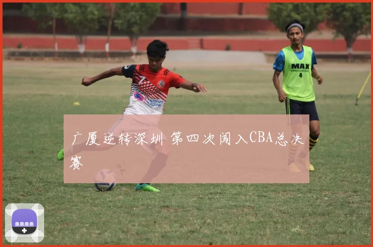 广厦逆转深圳 第四次闯入CBA总决赛
